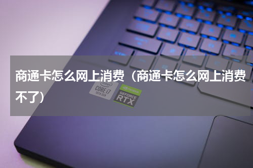 商通卡怎么网上消费（商通卡怎么网上消费不了）