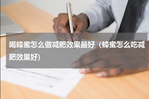 喝蜂蜜怎么做减肥效果最好（蜂蜜怎么吃减肥效果好）