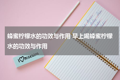 蜂蜜柠檬水的功效与作用 早上喝蜂蜜柠檬水的功效与作用