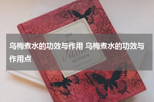 乌梅煮水的功效与作用 乌梅煮水的功效与作用点