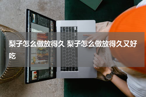 梨子怎么做放得久 梨子怎么做放得久又好吃