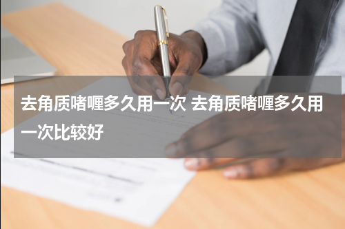 去角质啫喱多久用一次 去角质啫喱多久用一次比较好