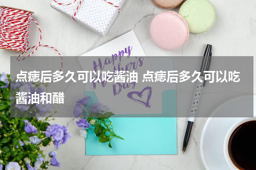 点痣后多久可以吃酱油 点痣后多久可以吃酱油和醋