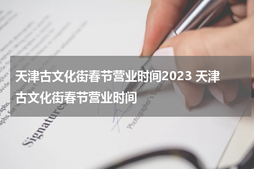 天津古文化街春节营业时间2023 天津古文化街春节营业时间