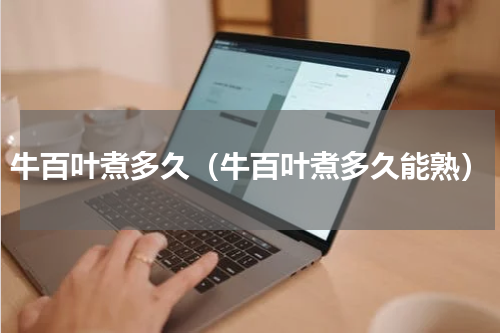 牛百叶煮多久（牛百叶煮多久能熟）