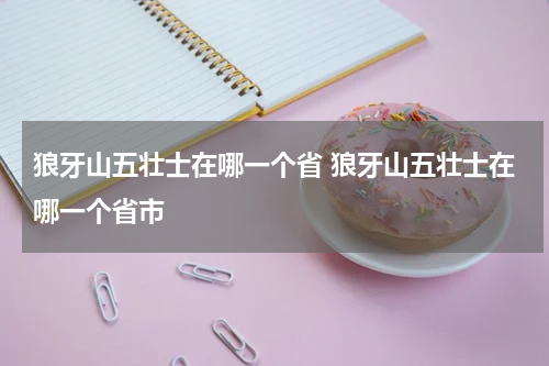 狼牙山五壮士在哪一个省 狼牙山五壮士在哪一个省市