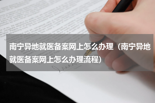 南宁异地就医备案网上怎么办理（南宁异地就医备案网上怎么办理流程）