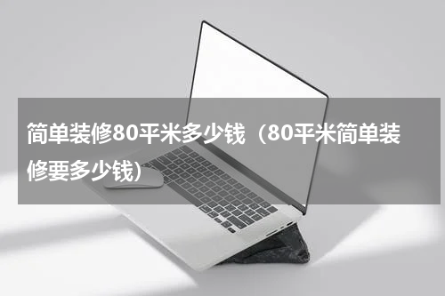 简单装修80平米多少钱（80平米简单装修要多少钱）