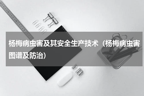 杨梅病虫害及其安全生产技术（杨梅病虫害图谱及防治）