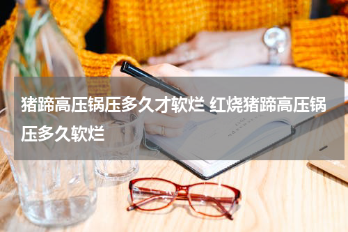 猪蹄高压锅压多久才软烂 红烧猪蹄高压锅压多久软烂