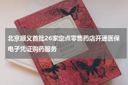 北京顺义首批26家定点零售药店开通医保电子凭证购药服务