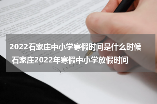 2022石家庄中小学寒假时间是什么时候 石家庄2022年寒假中小学放假时间