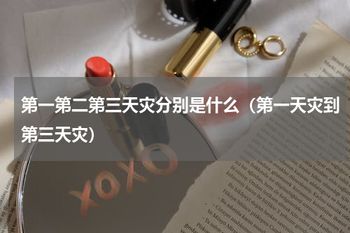 第一第二第三天灾分别是什么（第一天灾到第三天灾）
