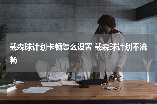 戴森球计划卡顿怎么设置 戴森球计划不流畅