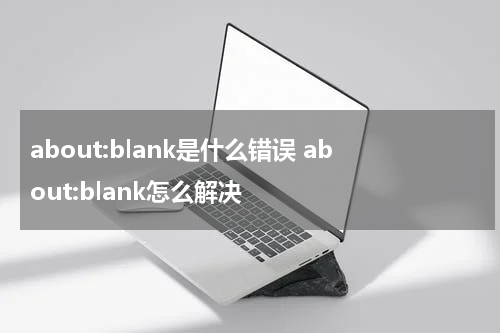 about:blank是什么错误 about:blank怎么解决