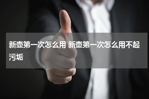新壶第一次怎么用 新壶第一次怎么用不起污垢