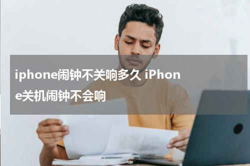 iphone闹钟不关响多久 iPhone关机闹钟不会响