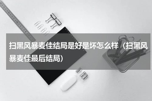 扫黑风暴麦佳结局是好是坏怎么样（扫黑风暴麦佳最后结局）