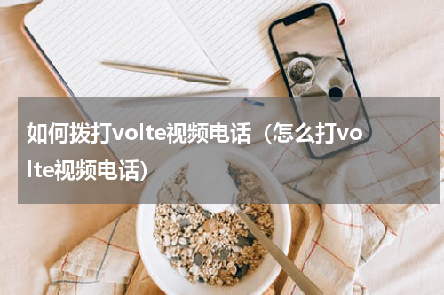 如何拨打volte视频电话（怎么打volte视频电话）
