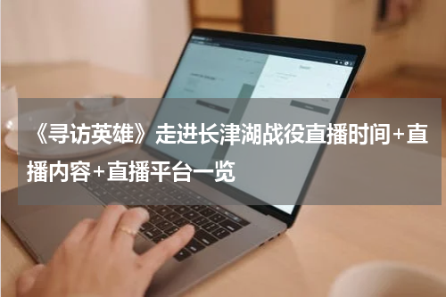 《寻访英雄》走进长津湖战役直播时间+直播内容+直播平台一览
