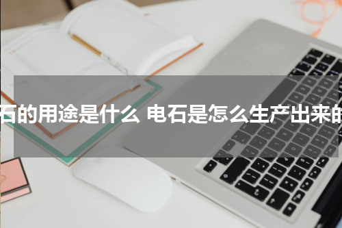 电石的用途是什么 电石是怎么生产出来的