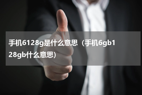 手机6128g是什么意思（手机6gb128gb什么意思）