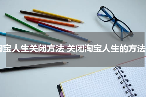 淘宝人生关闭方法 关闭淘宝人生的方法