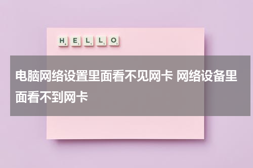 电脑网络设置里面看不见网卡 网络设备里面看不到网卡