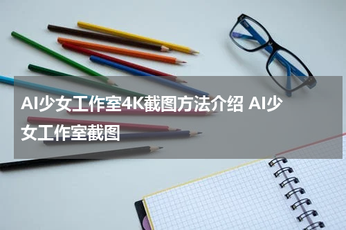 AI少女工作室4K截图方法介绍 AI少女工作室截图