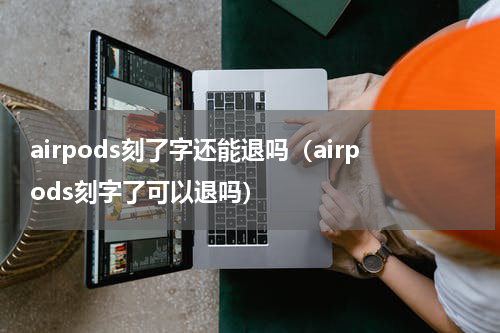 airpods刻了字还能退吗（airpods刻字了可以退吗）