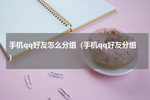 手机qq好友怎么分组（手机qq好友分组）