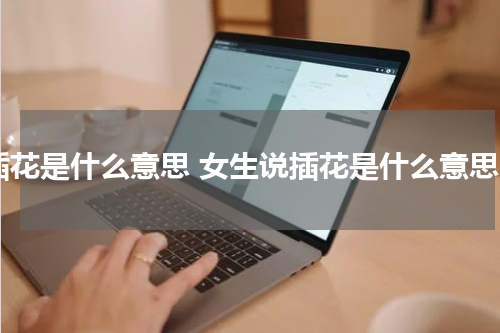 插花是什么意思 女生说插花是什么意思