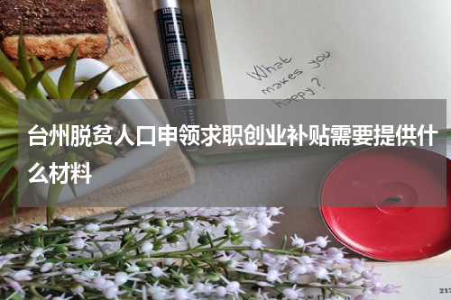 台州脱贫人口申领求职创业补贴需要提供什么材料