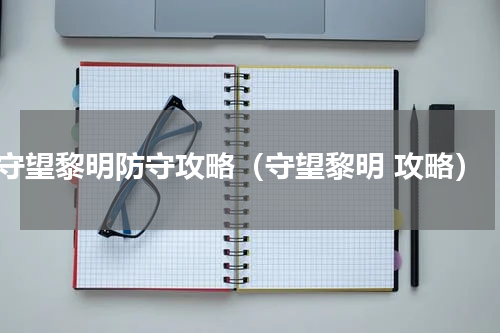 守望黎明防守攻略（守望黎明 攻略）