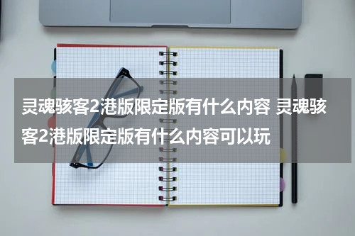 灵魂骇客2港版限定版有什么内容 灵魂骇客2港版限定版有什么内容可以玩