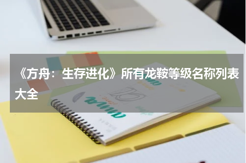 《方舟：生存进化》所有龙鞍等级名称列表大全