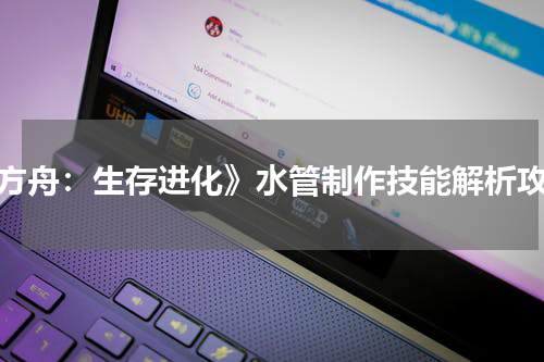 《方舟：生存进化》水管制作技能解析攻略