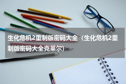 生化危机2重制版密码大全（生化危机2重制版密码大全克莱尔）