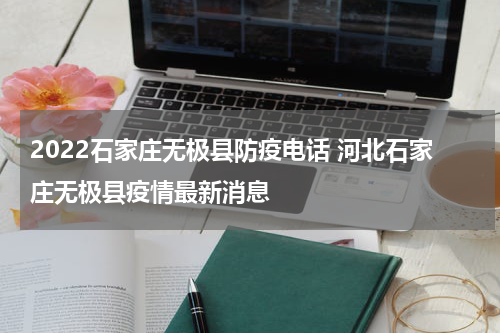 2022石家庄无极县防疫电话 河北石家庄无极县疫情最新消息