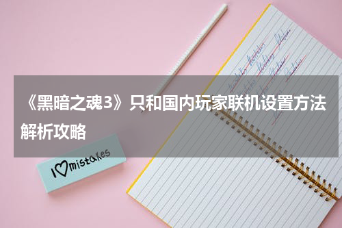 《黑暗之魂3》只和国内玩家联机设置方法解析攻略