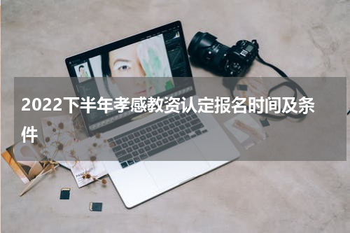 2022下半年孝感教资认定报名时间及条件
