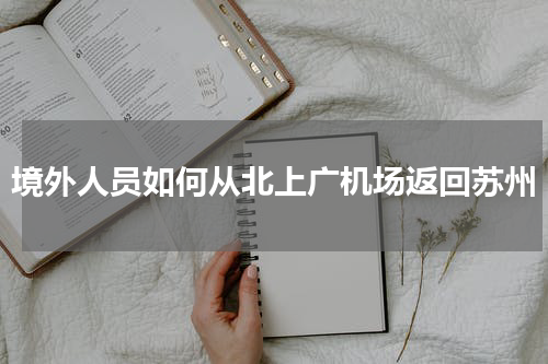 境外人员如何从北上广机场返回苏州