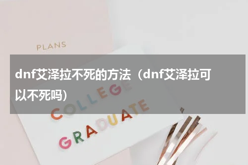 dnf艾泽拉不死的方法（dnf艾泽拉可以不死吗）
