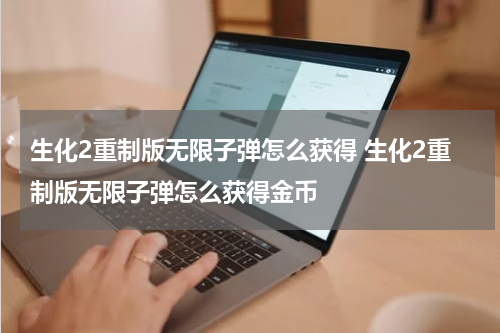 生化2重制版无限子弹怎么获得 生化2重制版无限子弹怎么获得金币