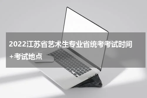 2022江苏省艺术生专业省统考考试时间+考试地点