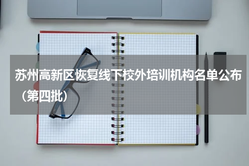 苏州高新区恢复线下校外培训机构名单公布（第四批）