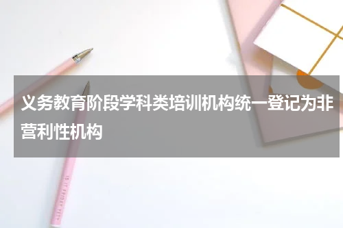 义务教育阶段学科类培训机构统一登记为非营利性机构