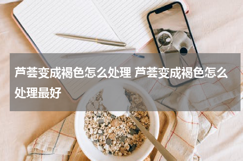 芦荟变成褐色怎么处理 芦荟变成褐色怎么处理最好