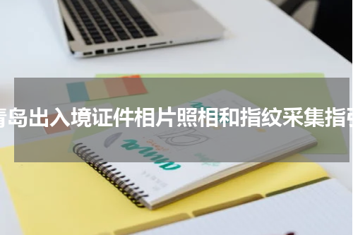 青岛出入境证件相片照相和指纹采集指引