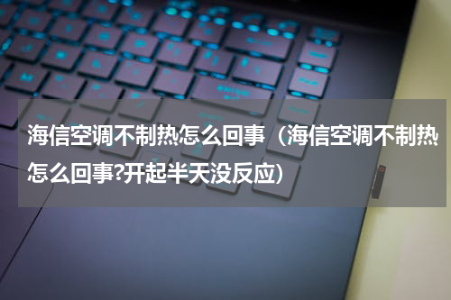 海信空调不制热怎么回事（海信空调不制热怎么回事?开起半天没反应）